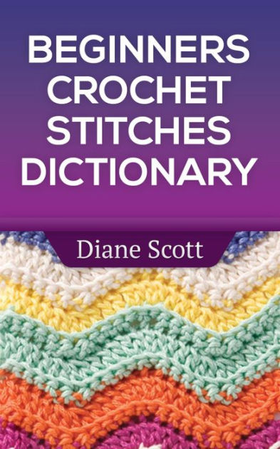 Beginners Crochet Stitches Dictionary (Learn How To Crochet, #3) by ...