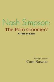 Title: Nash Simpson: the Porn Groomer: A Tale of Love, Author: Xlibris US