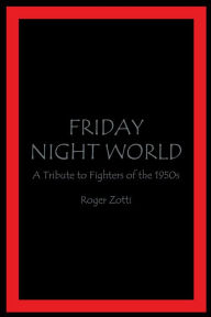 Title: FRIDAY NIGHT WORLD: A Tribute to Fighters of the 1950s, Author: Roger Zotti