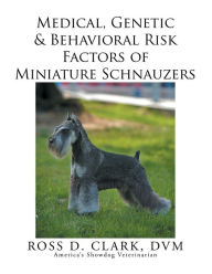 Title: Medical, Genetic & Behavioral Risk Factors of Miniature Schnauzers, Author: Ross D. Clark