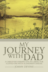 Title: My Journey with Dad: A Caregiver'S Perspective in Caring for a Loved One with Alzheimer'S Disease, Author: JoAnn Devine