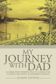 Title: My Journey with Dad: A Caregiver's Perspective in Caring for a Loved One with Alzheimer's Disease, Author: Joann Devine