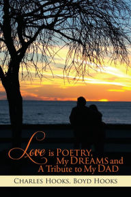 Title: Love is Poetry, My Dreams and A Tribute to My Dad, Author: Charles Hooks