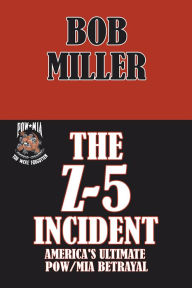 Title: THE Z-5 INCIDENT: America's Ultimate POW/MIA Betrayal, Author: Bob Miller