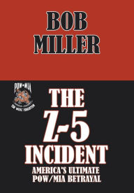 Title: The Z-5 Incident: America's Ultimate POW/MIA Betrayal, Author: Bob Miller M S
