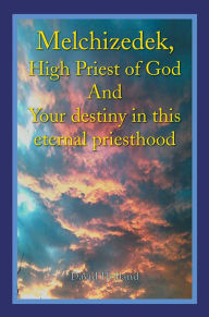 Title: Melchizedek, High Priest of God And Your destiny in this eternal priesthood, Author: David Holland