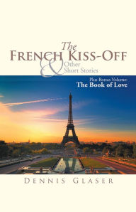 Title: The French Kiss-Off & Other Short Stories: Plus Bonus Volume: The Book of Love, Author: Dennis Glaser