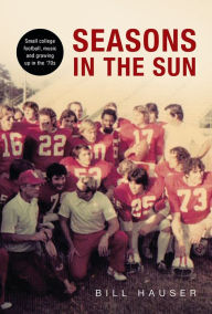 Title: SEASONS IN THE SUN: SMALL COLLEGE FOOTBALL, MUSIC AND GROWING UP IN THE '70'S, Author: BILL HAUSER