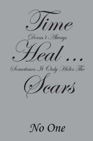 Title: Time Doesn't Always Heal . . . Sometimes It Only Hides The Scars, Author: No One