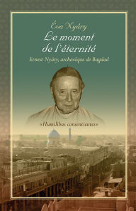 Title: Le moment de l'éternité Ernest NYARY, archevêque de Bagdad, Author: Eva Nyary