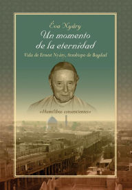 Title: Un Momento de La Eternidad Vida de Ernest Nyary, Arzobispo de Bagdad, Author: Eva Nyary