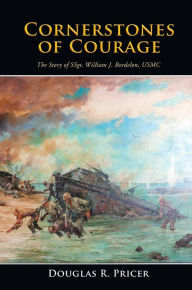 Title: Cornerstones of Courage: The Story of SSgt. William J. Bordelon, USMC, Author: Douglas R. Pricer