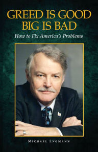 Title: GREED IS GOOD BIG IS BAD: How to Fix America's Problems, Author: Michael Engmann