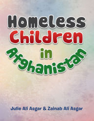 Title: Homeless Children In Afghanistan, Author: Julie Ali Asgar & Zainab Ali Asgar