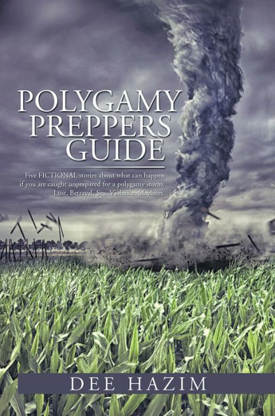 POLYGAMY PREPPERS GUIDE: Five FICTIONAL stories about what can happen if you are caught unprepared for a polygamy storm. Lust, Betrayal, Sex, Violence, Mayhem.