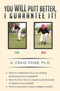 Title: You Will Putt Better, I Guarantee It!, Author: A. Craig Fisher