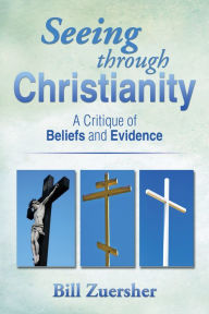 Title: Seeing through Christianity: A Critique of Beliefs and Evidence, Author: Bill Zuersher