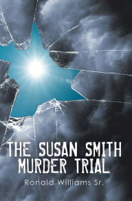 Title: THE SUSAN SMITH MURDER TRIAL: WHY SUSAN, WHY?, Author: Ronald Williams Sr.