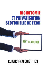 Title: DICHOTOMIE ET PRIVATISATION SECTORIELLE DE L'EDH: Abat-Black-Out, Author: Rubens François Titus