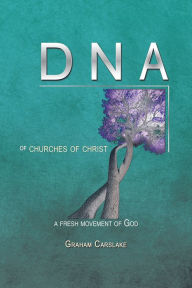 Title: DNA of Churches of Christ: A Fresh Movement of God, Author: Graham Carslake