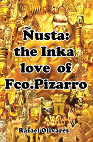 Title: Ñusta: the Inka love of Francisco Pizarro, Author: Rafael Olivares