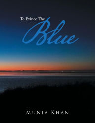 Title: To Evince the Blue, Author: Munia Khan