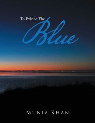 Title: To Evince the Blue, Author: Munia Khan