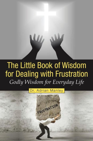 The Little Book of Wisdom for Dealing with Frustration: Godly Wisdom for Everyday Life