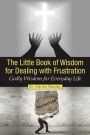 The Little Book of Wisdom for Dealing with Frustration: Godly Wisdom for Everyday Life