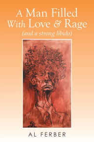 Title: A Man Filled With Love & Rage: (and a strong libido), Author: Al Ferber