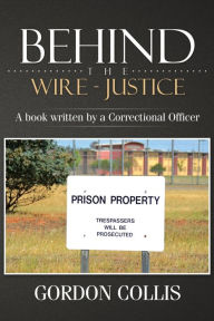 Title: Behind the wire - Justice: A book written by a Correctional Officer, Author: Gordon Collis