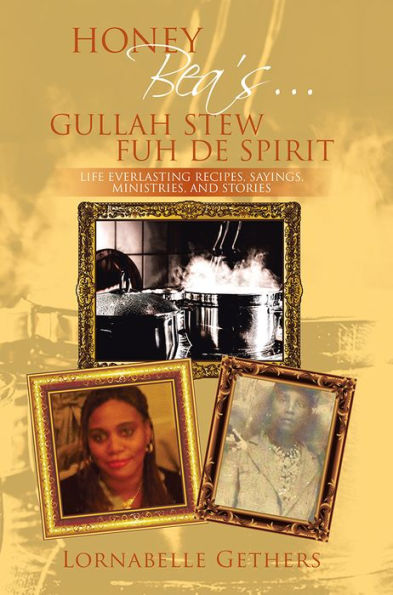 HONEY BEA'S... GULLAH STEW FUH DE SPIRIT: LIFE EVERLASTING RECIPES, SAYINGS, MINISTRIES, AND STORIES