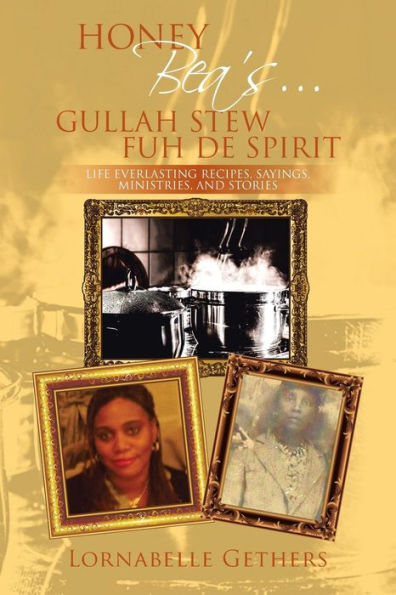 Honey Bea's... Gullah Stew Fuh de Spirit: Life Everlasting Recipes, Sayings, Ministries, and Stories