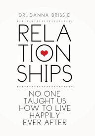 Title: Relationships: No One Taught Us How to Live Happily Ever After, Author: Danna Brissie