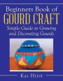 Beginners Book of Gourd Craft: Simple Guide to Growing and Decorating Gourds