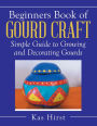 Beginners Book of Gourd Craft: Simple Guide to Growing and Decorating Gourds