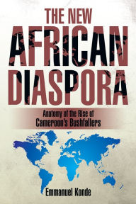 Title: THE NEW AFRICAN DIASPORA: Anatomy of the Rise of Cameroon's Bushfallers, Author: Emmanuel Konde