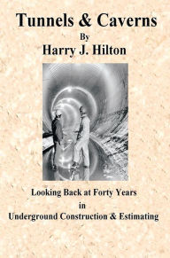 Title: Tunnels & Caverns: Looking Back at Forty Years In Underground Construction & Estimating, Author: Harry Hilton