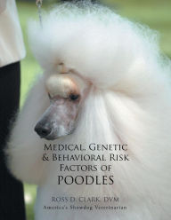 Title: Medical, Genetic & Behavioral Risk Factors of Poodles, Author: Ross D. Clark