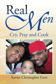 Title: Real Men: Cry, Pray and Cook, Author: Xavier Christopher Gore