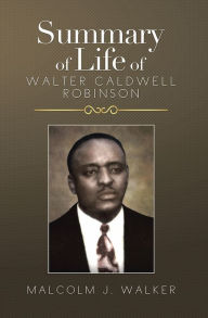 Title: SUMMARY OF LIFE OF WALTER CALDWELL ROBINSON, Author: Malcolm J. Walker