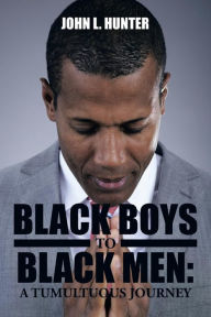 Title: Black Boys to Black Men: A Tumultuous Journey, Author: John L Hunter