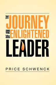 Title: THE JOURNEY OF AN ENLIGHTENED LEADER, Author: Price Schwenck