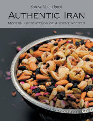 Title: Authentic Iran: Modern Presentation of Ancient Recipes, Author: Soraya Vatandoust