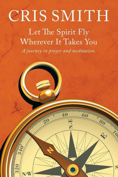 LET THE SPIRIT FLY, WHEREVER IT TAKES YOU: A journey prayer and meditation