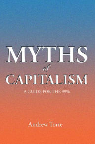 Title: Myths of Capitalism: A Guide for the 99%, Author: Andrew Torre