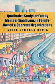Title: Qualitative Study for Family Member Employees in Family-Owned & Operated Organizations, Author: Xlibris US