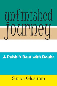 Title: UNFINISHED JOURNEY: A RABBI'S BOUT WITH DOUBT, Author: Simon Glustrom