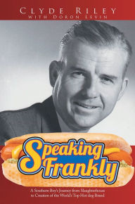 Title: Speaking Frankly: A Southern Boy's Journey from Slaughterhouse to Creation of the World's Top Hot dog Brand, Author: Clyde Riley with Doron Levin