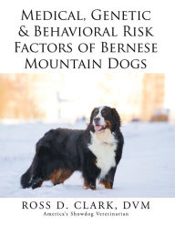 Title: Medical, Genetic & Behavioral Risk Factors of Bernese Mountain Dogs, Author: Ross D. Clark
